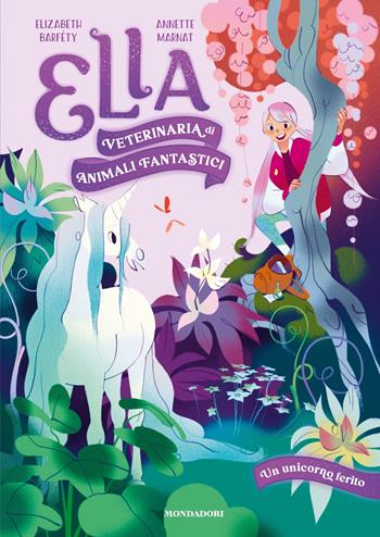 Un unicorno ferito. Ella. Veterinaria di animali fantastici - Elizabeth Barféty - Libro Mondadori 2025 | Libraccio.it