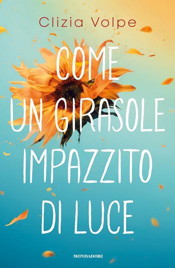 Come un girasole impazzito di luce - Clizia Volpe - Libro Mondadori 2025, I Grandi | Libraccio.it