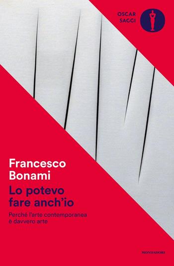 Lo potevo fare anch'io. Perché l'arte contemporanea è davvero arte - Francesco Bonami - Libro Mondadori 2024, Oscar saggi | Libraccio.it