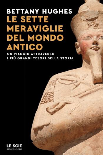 Le sette meraviglie del mondo antico. Un viaggio attraverso i più grandi tesori della storia - Bettany Hughes - Libro Mondadori 2025, Le scie. Nuova serie stranieri | Libraccio.it