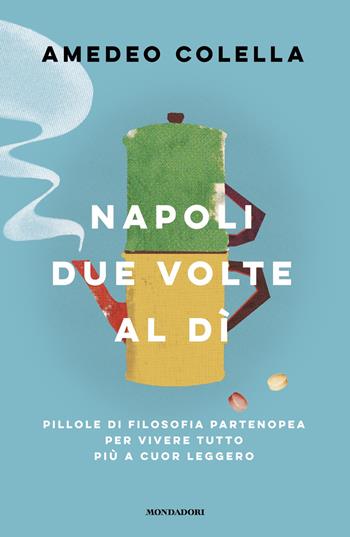 Napoli due volte al dì. Pillole di filosofia partenopea per vivere tutto a cuor leggero - Amedeo Colella - Libro Mondadori 2025, Vivere meglio | Libraccio.it