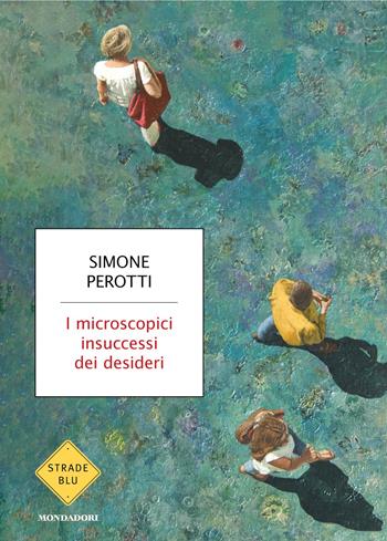 I microscopici insuccessi dei desideri - Simone Perotti - Libro Mondadori 2025, Strade blu. Fiction | Libraccio.it