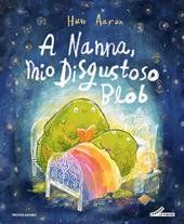 A nanna, mio disgustoso Blob. Ediz. a colori