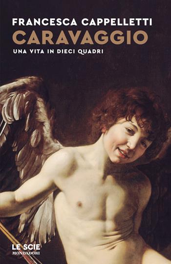 Caravaggio. Una vita in dieci quadri - Francesca Cappelletti - Libro Mondadori 2026, Le scie. Nuova serie | Libraccio.it