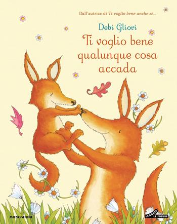 Ti voglio bene qualunque cosa accada. Ediz. a colori - Debi Gliori - Libro Mondadori 2025, Leggere le figure | Libraccio.it