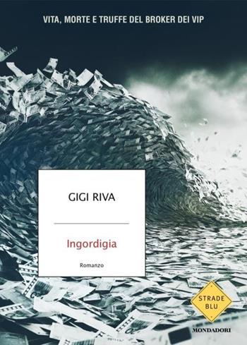 Ingordigia. Vita, morte e truffa del broker dei vip - Gigi Riva - Libro Mondadori 2024, Strade blu. Fiction | Libraccio.it