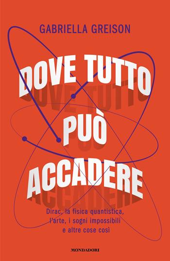 Dove tutto può accadere. Dirac, la fisica quantistica, l'arte, i sogni impossibili e altre cose così - Gabriella Greison - Libro Mondadori 2025, Gaia | Libraccio.it