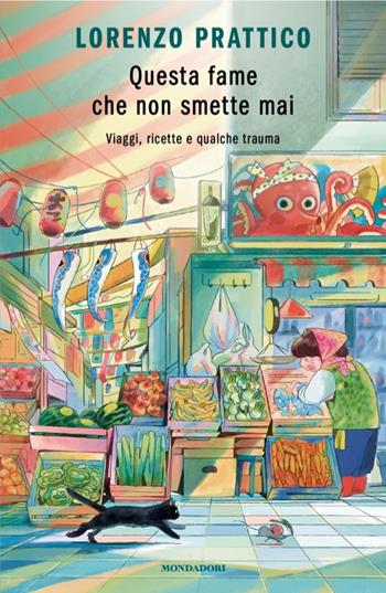 Questa fame che non smette mai. Viaggi, ricette e qualche trauma - Lorenzo Prattico - Libro Mondadori 2025, Novel | Libraccio.it