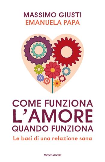 Come funziona l'amore quando funziona. Le basi di una relazione sana - Massimo Giusti, Emanuela Papa - Libro Mondadori 2025, Vivere meglio | Libraccio.it