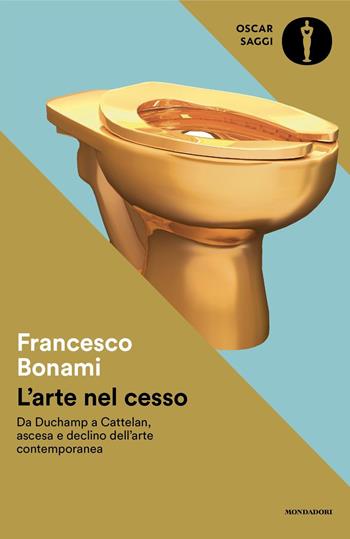 L'arte nel cesso. Da Duchamp a Cattelan, ascesa e declino dell'arte contemporanea - Francesco Bonami - Libro Mondadori 2024, Oscar saggi | Libraccio.it