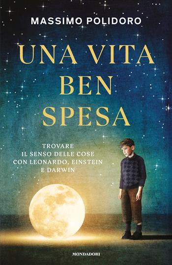 Una vita ben spesa. Trovare il senso delle cose con Leonardo, Einstein e Darwin - Massimo Polidoro - Libro Mondadori 2025, Gaia | Libraccio.it