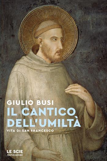 Il cantico dell'umiltà. Vita di san Francesco - Giulio Busi - Libro Mondadori 2025, Le scie. Nuova serie | Libraccio.it
