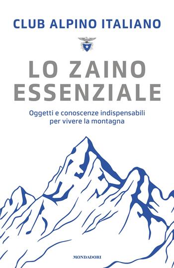 Lo zaino essenziale. Oggetti e conoscenze indispensabili per vivere la montagna  - Libro Mondadori 2025, Gaia | Libraccio.it