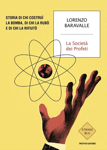 La Società dei Profeti. Storia di chi costruì la bomba, di chi la rubò e di chi la rifiutò - Lorenzo Baravalle - Libro Mondadori 2025, Strade blu. Non Fiction | Libraccio.it