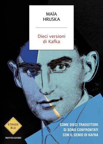 Dieci versioni di Kafka. Come dieci traduttori si sono confrontati con il genio di Kafka - Maïa Hruska - Libro Mondadori 2025, Strade blu | Libraccio.it