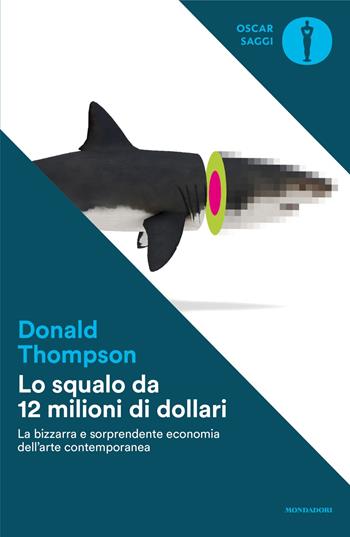 Lo squalo da 12 milioni di dollari. La bizzarra e sorprendente economia dell'arte contemporanea - Donald Thompson - Libro Mondadori 2025, Oscar saggi | Libraccio.it