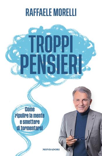 Troppi pensieri. Come ripulire la mente e smettere di tormentarsi - Raffaele Morelli - Libro Mondadori 2025, Vivere meglio | Libraccio.it