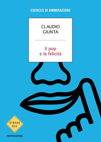Il pop e la felicità. Esercizi di ammirazione - Claudio Giunta - Libro Mondadori 2025, Strade blu. Non Fiction | Libraccio.it