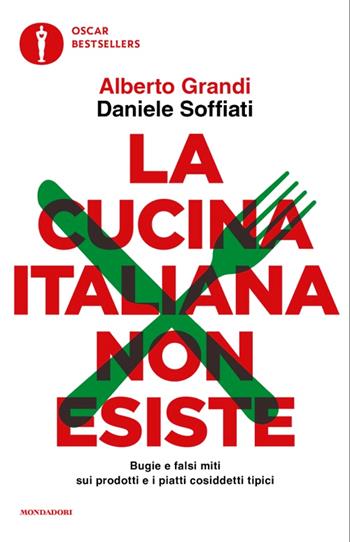 La cucina italiana non esiste. Bugie e falsi miti sui prodotti e i piatti cosiddetti tipici - Alberto Grandi, Daniele Soffiati - Libro Mondadori 2025, Oscar bestsellers | Libraccio.it