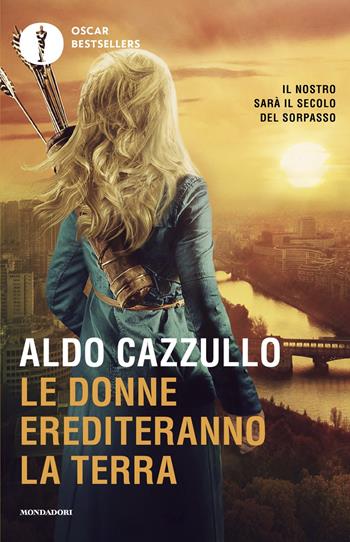 Le donne erediteranno la terra. Il nostro sarà il secolo del sorpasso - Aldo Cazzullo - Libro Mondadori 2025, Oscar bestsellers | Libraccio.it