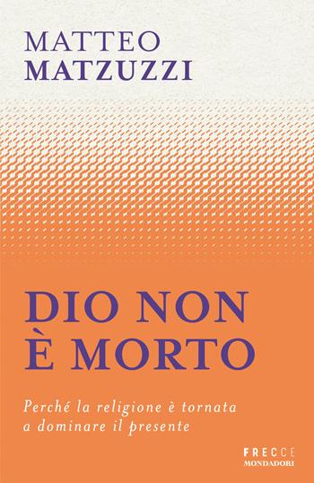 Dio non è morto. Perché la religione è tornata a dominare il presente - Matteo Matzuzzi - Libro Mondadori 2026, Frecce | Libraccio.it