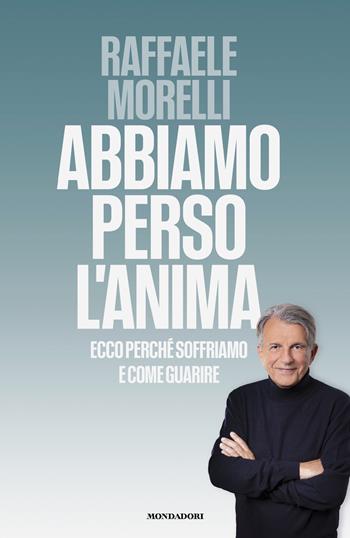 Abbiamo perso l'anima. Ecco perché soffriamo e come guarire - Raffaele Morelli - Libro Mondadori 2025, Vivere meglio | Libraccio.it