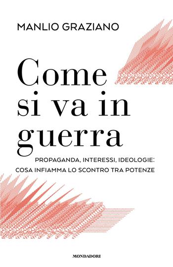 Come si va in guerra. Propaganda, interessi, ideologie: cosa infiamma lo scontro tra potenze - Manlio Graziano - Libro Mondadori 2026, Orizzonti | Libraccio.it