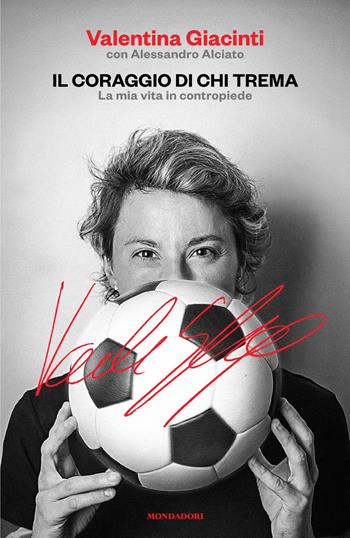 Il coraggio di chi trema. La mia vita in contropiede - Valentina Giacinti, Alessandro Alciato - Libro Mondadori 2026, Varia saggistica italiana | Libraccio.it