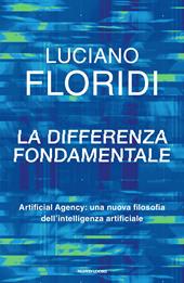 La differenza fondamentale. Artificial Agency: una nuova filosofia dell'intelligenza artificiale