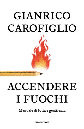 Accendere i fuochi. Manuale di lotta e gentilezza - Gianrico Carofiglio - Libro Mondadori 2026, Divulgazione | Libraccio.it