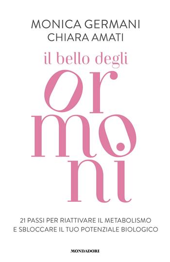 Il bello degli ormoni. 21 passi per riattivare il tuo metabolismo e sbloccare il tuo potenziale biologico - Monica Germani, Chiara Amati - Libro Mondadori 2025, Vivere meglio | Libraccio.it