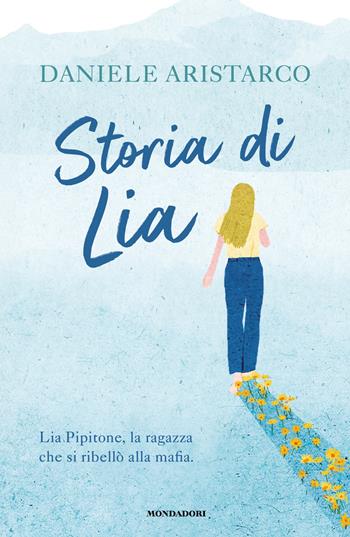 Storia di Lia. Lia Pipitone, la ragazza che si ribellò alla mafia - Daniele Aristarco - Libro Mondadori 2026, Divulgazione | Libraccio.it
