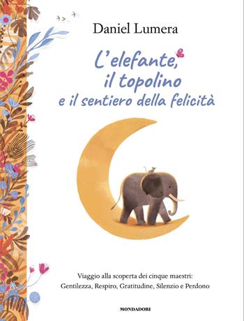 L'elefante, il topolino e il sentiero della felicità. Viaggio alla scoperta dei cinque maestri: Gentilezza, Respiro, Gratitudine, Silenzio e Perdono - Daniel Lumera - Libro Mondadori 2025, Varia | Libraccio.it