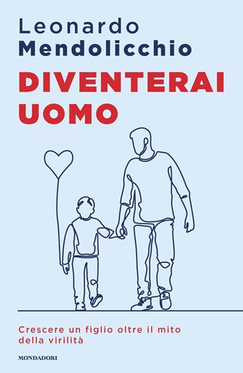 Diventerai uomo. Crescere un figlio oltre il mito della virilità - Leonardo Mendolicchio - Libro Mondadori 2026, Sentieri | Libraccio.it
