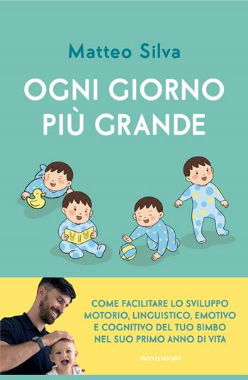 Ogni giorno più grande. Come facilitare lo sviluppo motorio, linguistico, emotivo e cognitivo del tuo bimbo nel suo primo anno di vita - Matteo Silva - Libro Mondadori 2026, Gaia | Libraccio.it