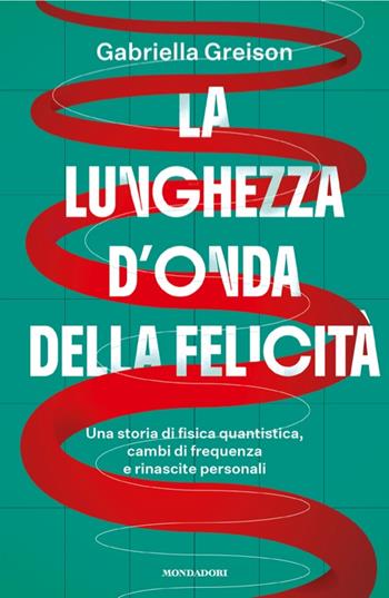 La lunghezza d'onda della felicità. Una storia di fisica quantistica, cambi di frequenza e rinascite personali - Gabriella Greison - Libro Mondadori 2026, Gaia | Libraccio.it