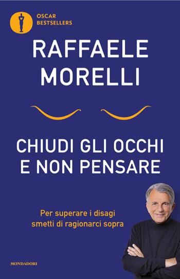 Chiudi gli occhi e non pensare. Per superare i disagi smetti di ragionarci sopra - Raffaele Morelli - Libro Mondadori 2026, Oscar bestsellers | Libraccio.it