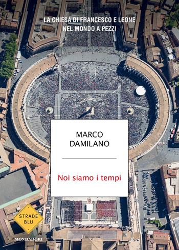 Noi siamo i tempi. La Chiesa di Francesco e Leone nel mondo a pezzi - Marco Damilano - Libro Mondadori 2026, Strade blu. Non Fiction | Libraccio.it