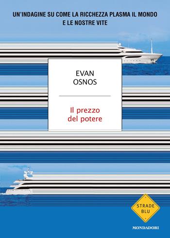 Il prezzo del potere. Un'indagine su come la ricchezza plasma il mondo e le nostre vite - Evan Osnos - Libro Mondadori 2026, Strade blu. Non Fiction | Libraccio.it