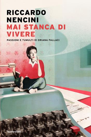 Mai stanca di vivere. Passioni e tumulti di Oriana Fallaci - Riccardo Nencini - Libro Mondadori 2026, Narrative | Libraccio.it