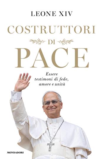 Costruttori di pace. Essere testimoni di fede, amore e unità - Leone XIV (Robert Francis Prevost) - Libro Mondadori 2026, Orizzonti | Libraccio.it