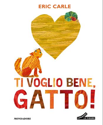 Ti voglio bene, gatto! Ediz. a colori - Eric Carle - Libro Mondadori 2026, Leggere le figure | Libraccio.it