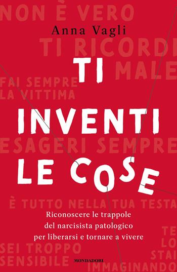 Ti inventi le cose. Riconoscere le trappole del narcisista patologico per liberarsi e tornare a vivere - Anna Vagli - Libro Mondadori 2026, Vivere meglio | Libraccio.it