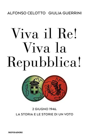 Viva il Re! Viva la Repubblica! 2 giugno 1946. La storia e le storie di un voto - Alfonso Celotto, Giulia Guerrini - Libro Mondadori 2026, Orizzonti | Libraccio.it