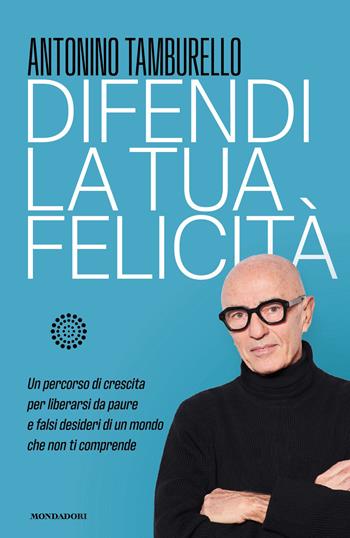 Difendi la tua felicità. Un percorso di crescita per liberarsi da paure e falsi desideri di un mondo che non ti comprende - Antonino Tamburello - Libro Mondadori 2026, Vivere meglio | Libraccio.it