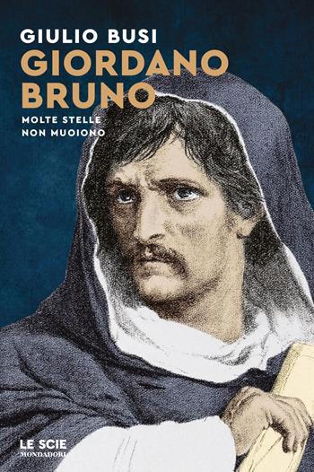 Giordano Bruno. Molte stelle non muoiono - Giulio Busi - Libro Mondadori 2026, Le scie. Nuova serie | Libraccio.it