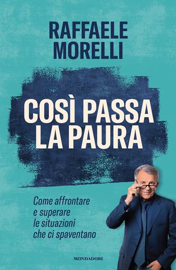Così passa la paura. Come affrontare e superare le situazioni che ci spaventano - Raffaele Morelli - Libro Mondadori 2026, Vivere meglio | Libraccio.it