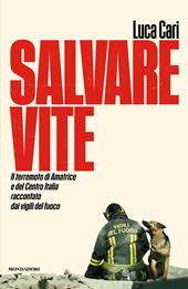 Salvare vite. Il terremoto di Amatrice e del Centro Italia raccontato dai vigili del fuoco
