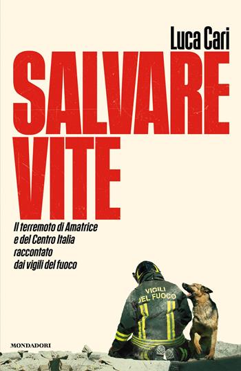 Salvare vite. Il terremoto di Amatrice e del Centro Italia raccontato dai vigili del fuoco - Luca Cari - Libro Mondadori 2026, Vivavoce | Libraccio.it