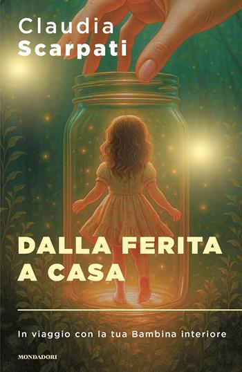 Dalla ferita a casa. In viaggio con la tua Bambina interiore - Claudia Scarpati - Libro Mondadori 2026, Sentieri | Libraccio.it